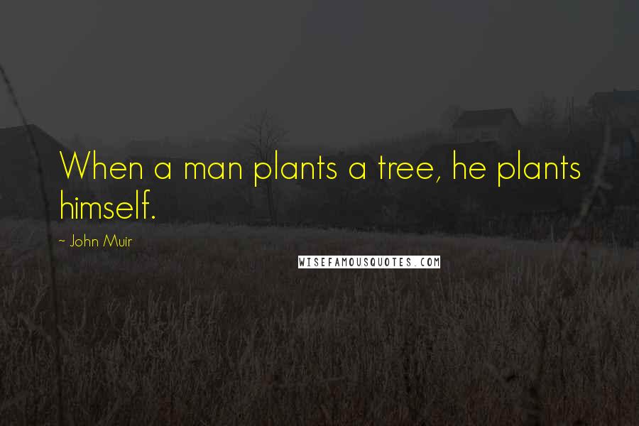 John Muir Quotes: When a man plants a tree, he plants himself.