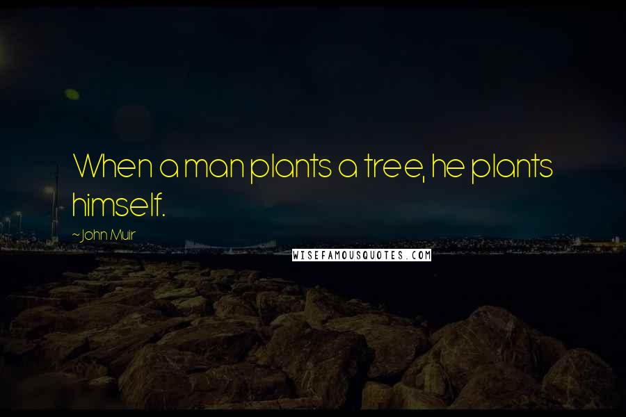John Muir Quotes: When a man plants a tree, he plants himself.