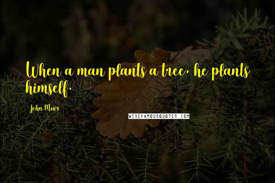 John Muir Quotes: When a man plants a tree, he plants himself.