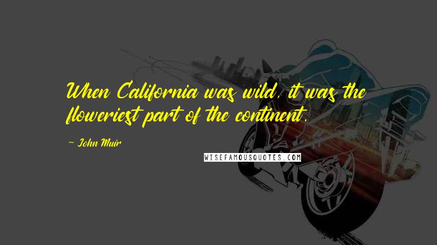 John Muir Quotes: When California was wild, it was the floweriest part of the continent.