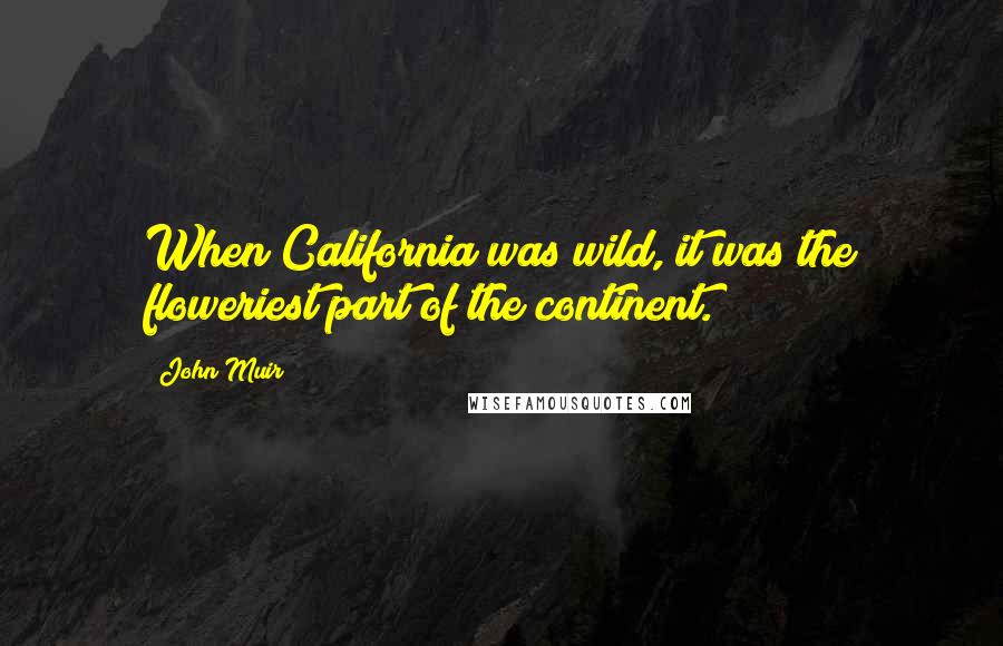 John Muir Quotes: When California was wild, it was the floweriest part of the continent.