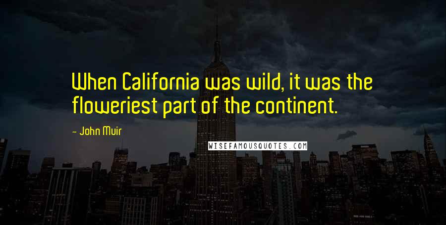 John Muir Quotes: When California was wild, it was the floweriest part of the continent.