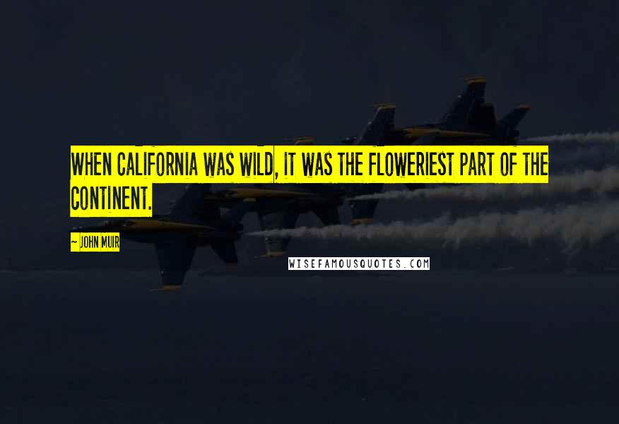 John Muir Quotes: When California was wild, it was the floweriest part of the continent.