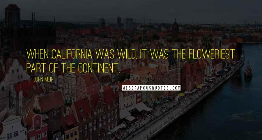 John Muir Quotes: When California was wild, it was the floweriest part of the continent.