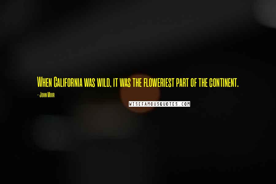 John Muir Quotes: When California was wild, it was the floweriest part of the continent.