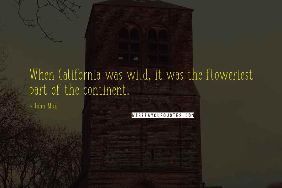 John Muir Quotes: When California was wild, it was the floweriest part of the continent.