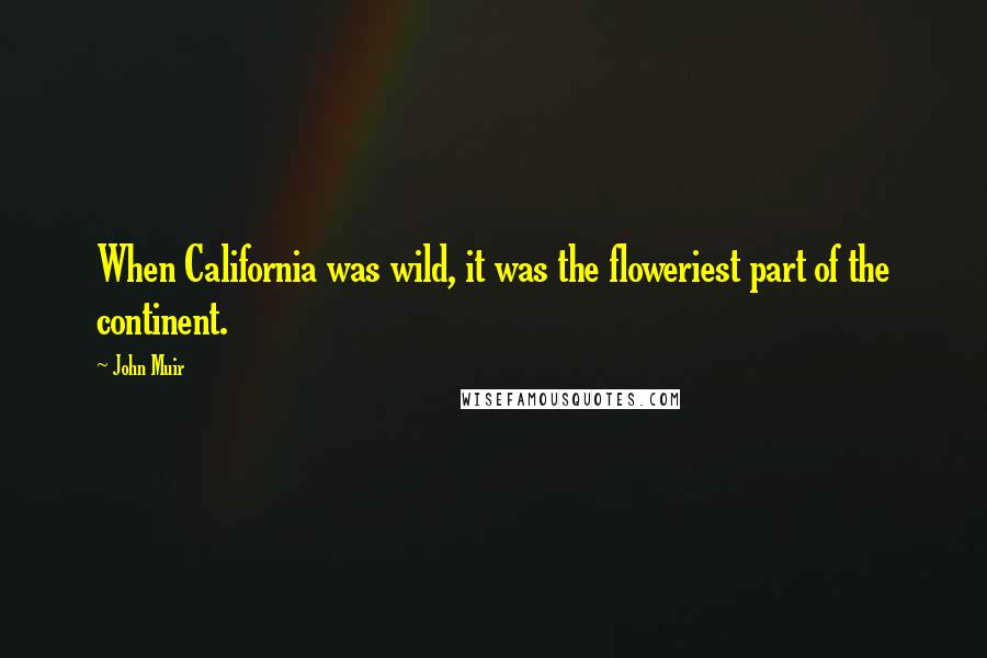 John Muir Quotes: When California was wild, it was the floweriest part of the continent.