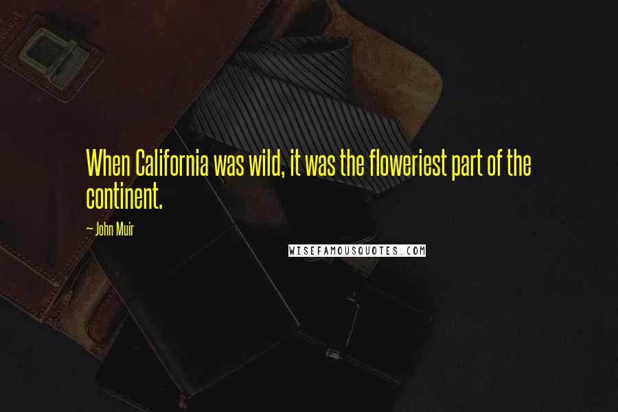 John Muir Quotes: When California was wild, it was the floweriest part of the continent.