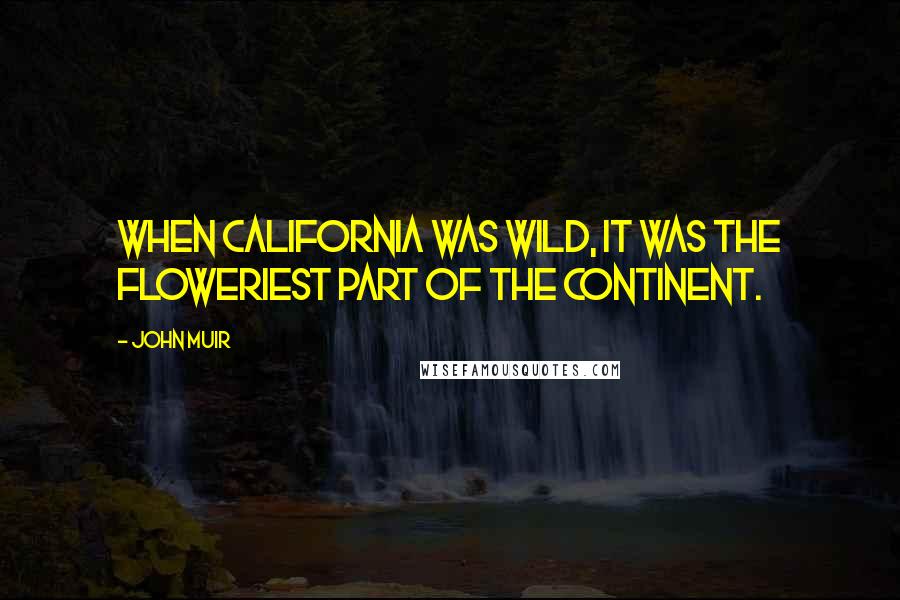 John Muir Quotes: When California was wild, it was the floweriest part of the continent.