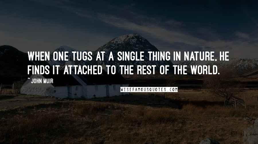 John Muir Quotes: When one tugs at a single thing in nature, he finds it attached to the rest of the world.