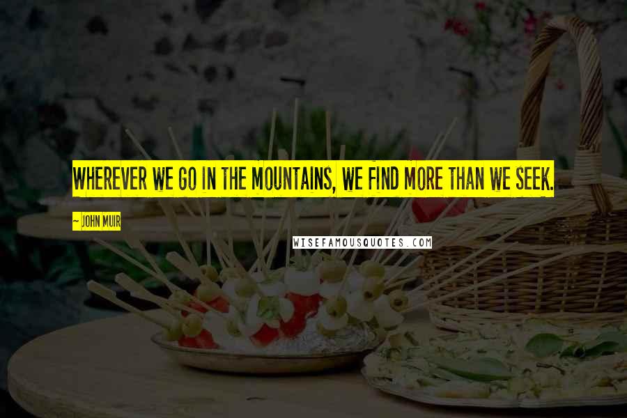 John Muir Quotes: Wherever we go in the mountains, we find more than we seek.