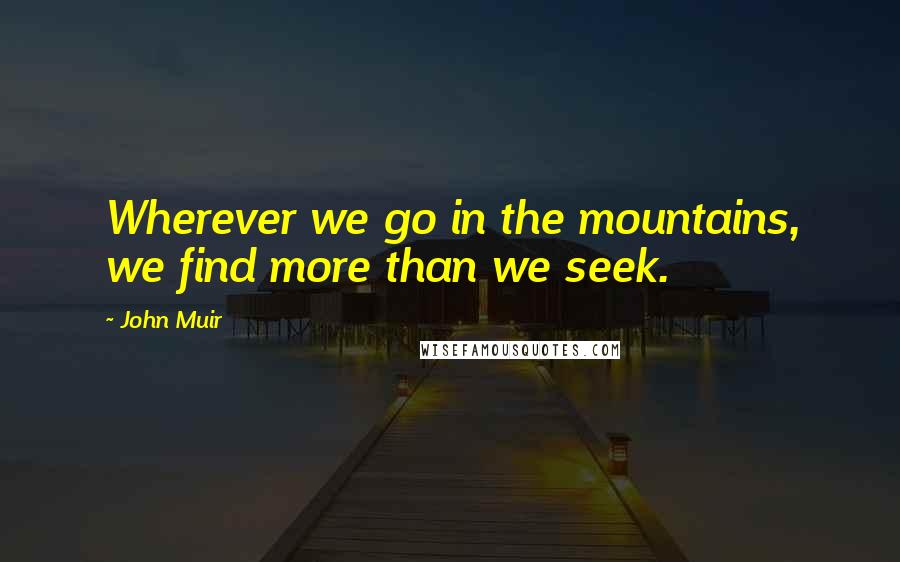 John Muir Quotes: Wherever we go in the mountains, we find more than we seek.