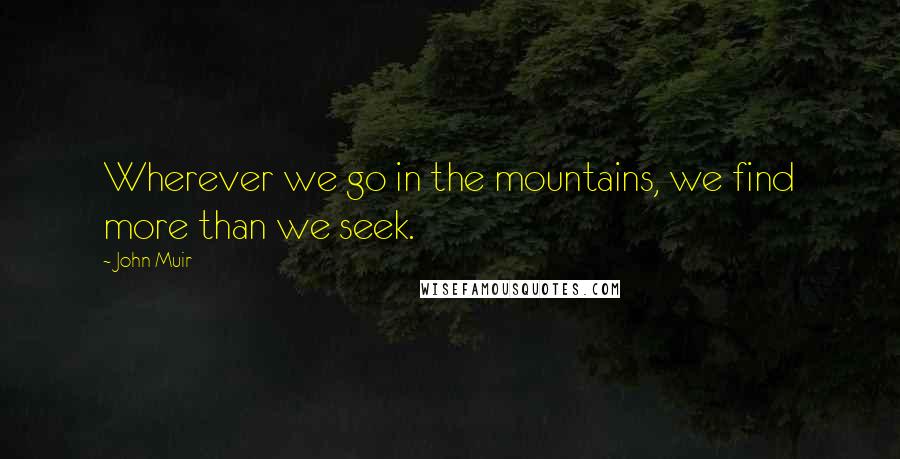 John Muir Quotes: Wherever we go in the mountains, we find more than we seek.