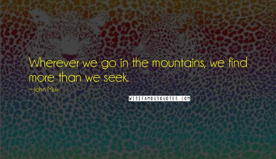 John Muir Quotes: Wherever we go in the mountains, we find more than we seek.