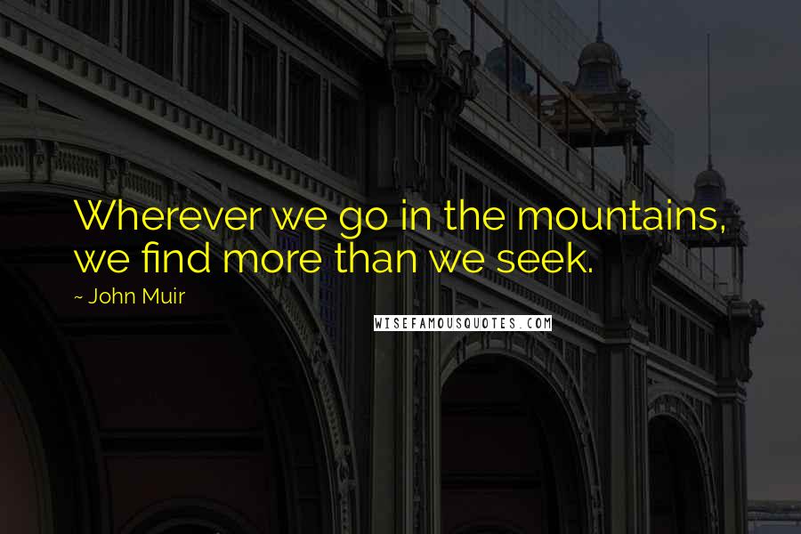 John Muir Quotes: Wherever we go in the mountains, we find more than we seek.