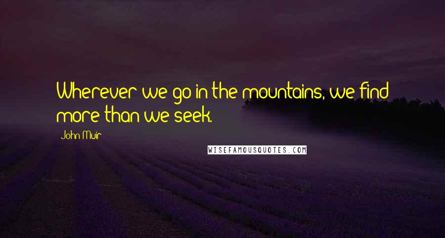 John Muir Quotes: Wherever we go in the mountains, we find more than we seek.