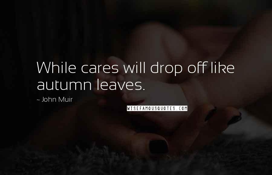 John Muir Quotes: While cares will drop off like autumn leaves.
