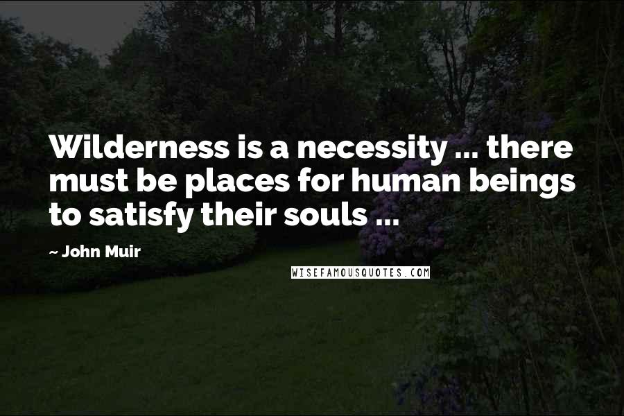John Muir Quotes: Wilderness is a necessity ... there must be places for human beings to satisfy their souls ...