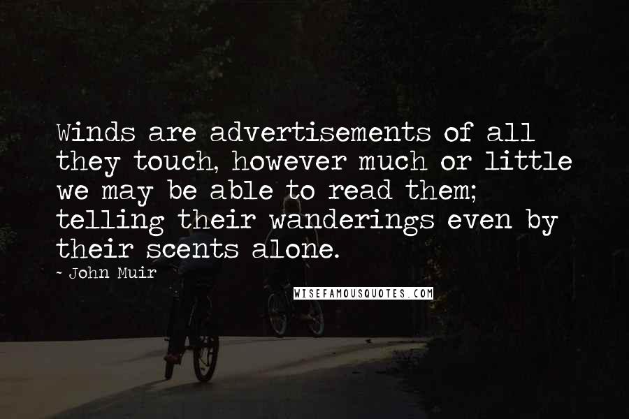 John Muir Quotes: Winds are advertisements of all they touch, however much or little we may be able to read them; telling their wanderings even by their scents alone.