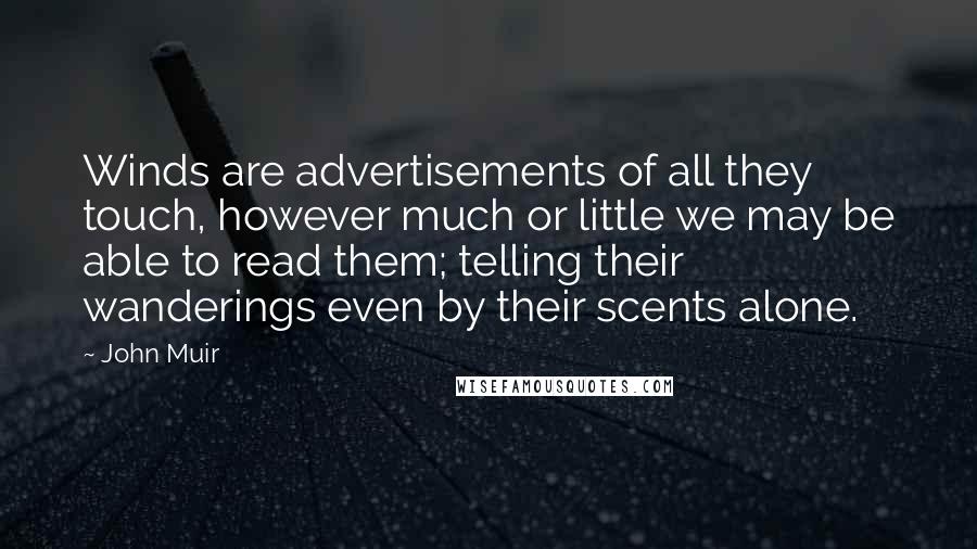 John Muir Quotes: Winds are advertisements of all they touch, however much or little we may be able to read them; telling their wanderings even by their scents alone.