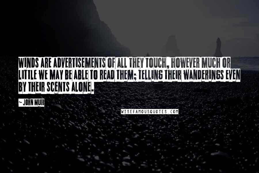 John Muir Quotes: Winds are advertisements of all they touch, however much or little we may be able to read them; telling their wanderings even by their scents alone.