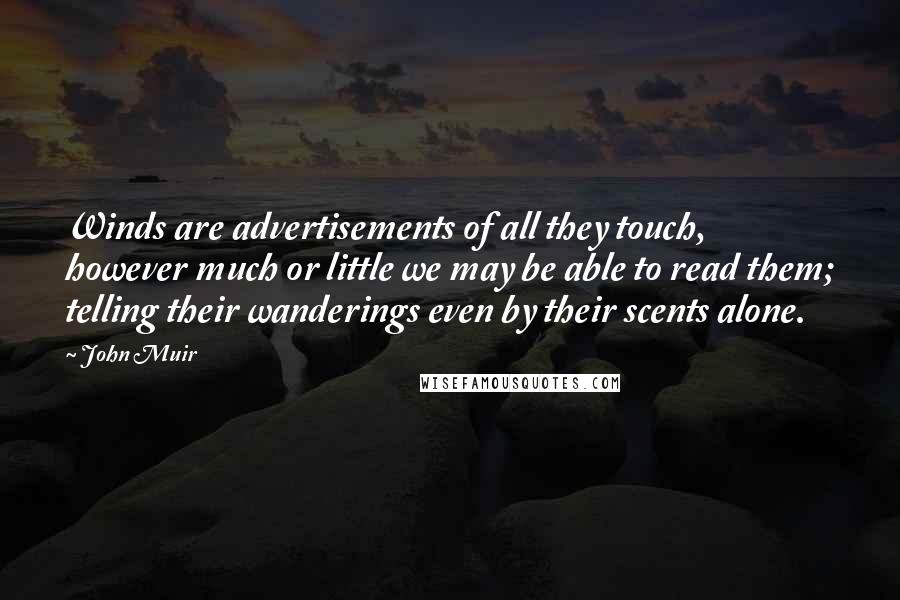 John Muir Quotes: Winds are advertisements of all they touch, however much or little we may be able to read them; telling their wanderings even by their scents alone.