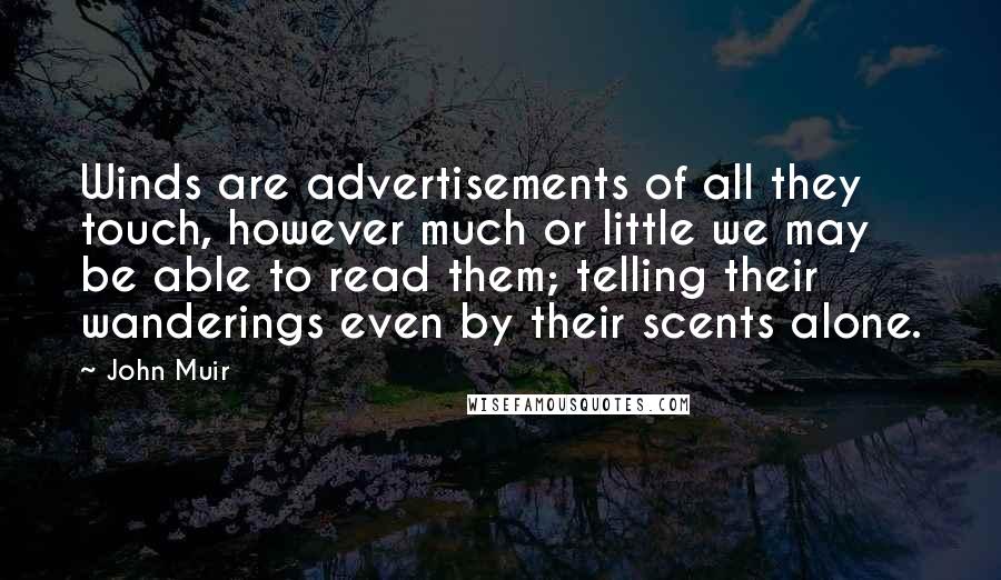 John Muir Quotes: Winds are advertisements of all they touch, however much or little we may be able to read them; telling their wanderings even by their scents alone.