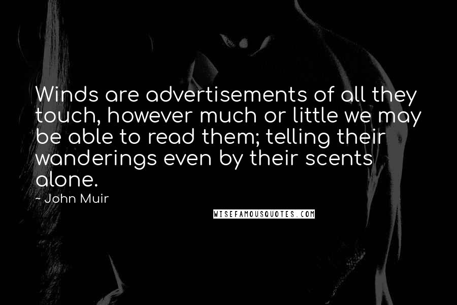 John Muir Quotes: Winds are advertisements of all they touch, however much or little we may be able to read them; telling their wanderings even by their scents alone.