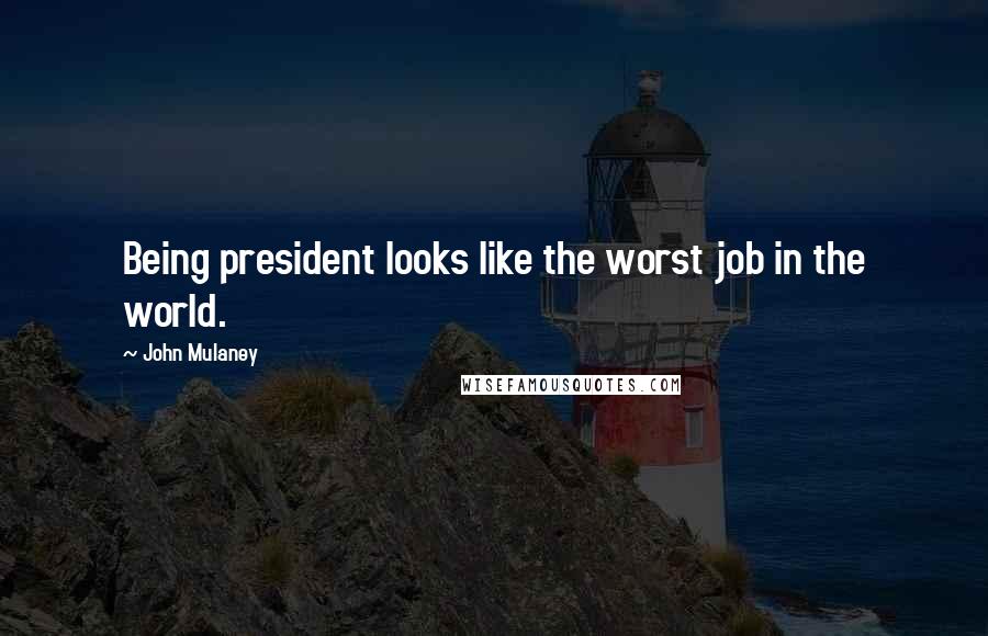 John Mulaney Quotes: Being president looks like the worst job in the world.