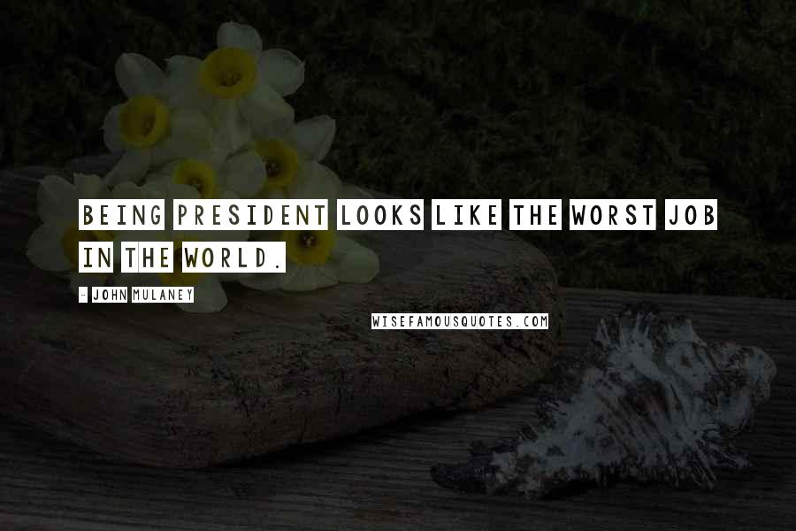 John Mulaney Quotes: Being president looks like the worst job in the world.