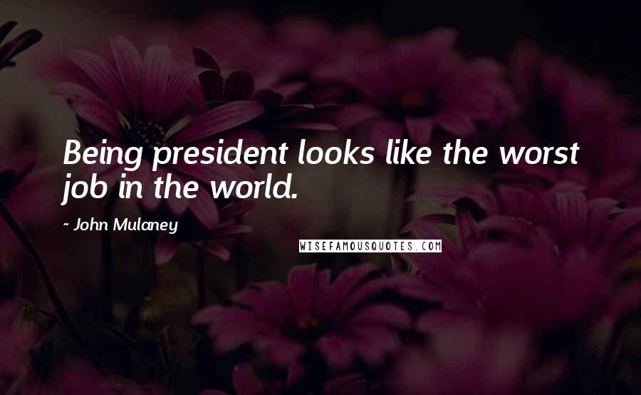 John Mulaney Quotes: Being president looks like the worst job in the world.