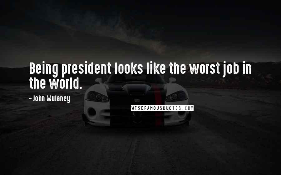 John Mulaney Quotes: Being president looks like the worst job in the world.