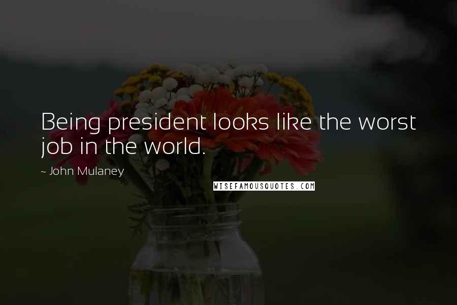 John Mulaney Quotes: Being president looks like the worst job in the world.