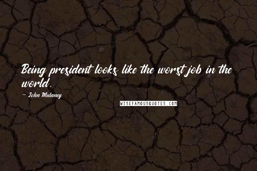 John Mulaney Quotes: Being president looks like the worst job in the world.