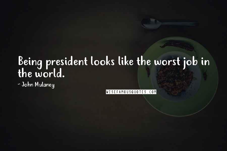 John Mulaney Quotes: Being president looks like the worst job in the world.