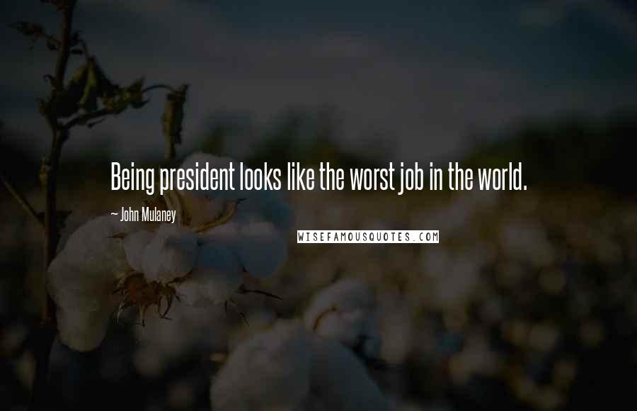 John Mulaney Quotes: Being president looks like the worst job in the world.