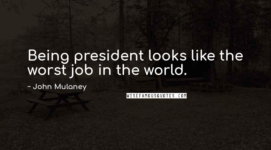 John Mulaney Quotes: Being president looks like the worst job in the world.