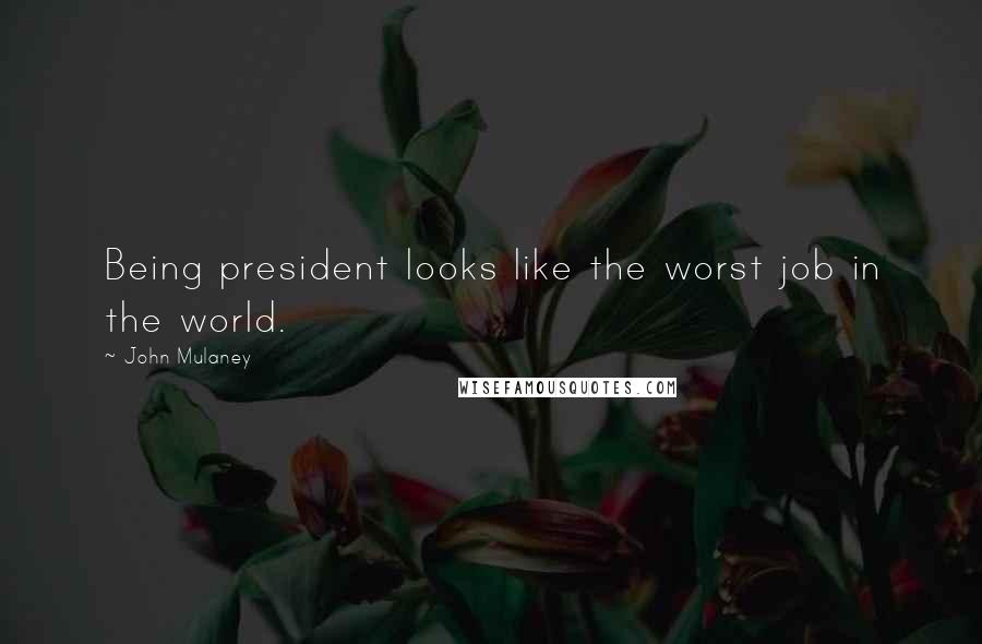 John Mulaney Quotes: Being president looks like the worst job in the world.