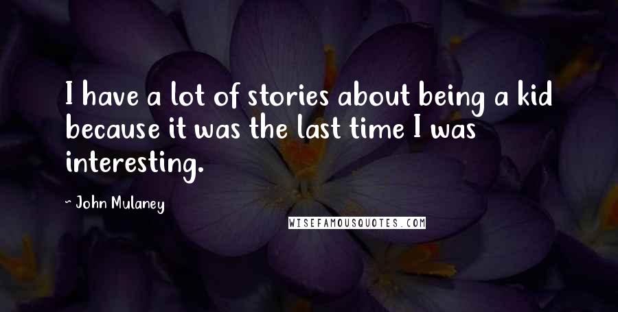 John Mulaney Quotes: I have a lot of stories about being a kid because it was the last time I was interesting.