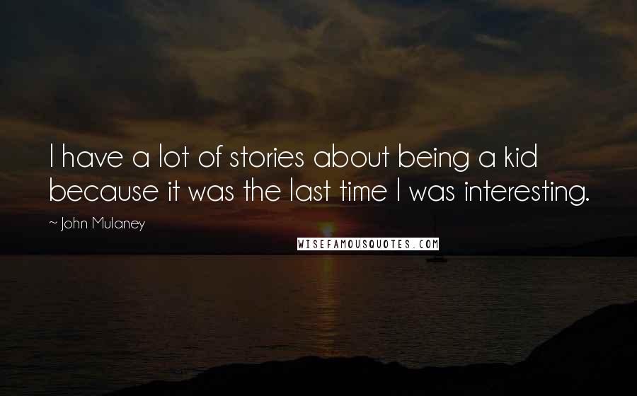 John Mulaney Quotes: I have a lot of stories about being a kid because it was the last time I was interesting.