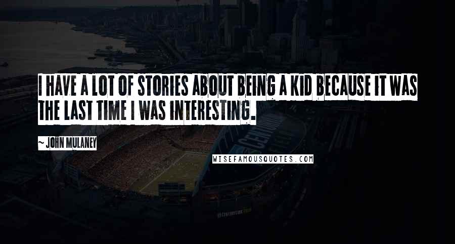 John Mulaney Quotes: I have a lot of stories about being a kid because it was the last time I was interesting.