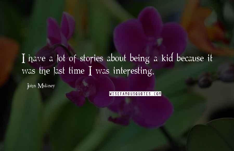 John Mulaney Quotes: I have a lot of stories about being a kid because it was the last time I was interesting.