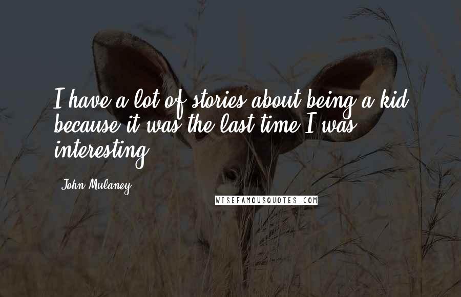John Mulaney Quotes: I have a lot of stories about being a kid because it was the last time I was interesting.
