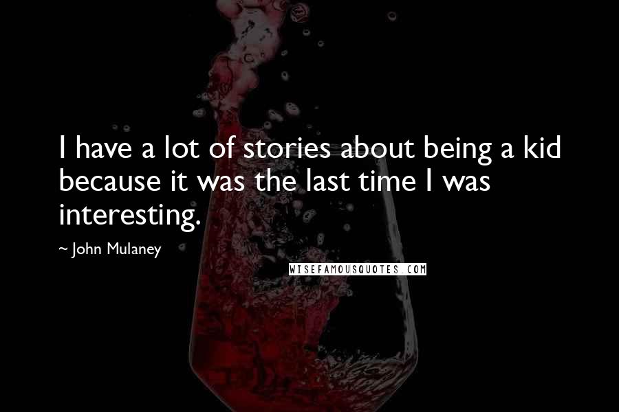 John Mulaney Quotes: I have a lot of stories about being a kid because it was the last time I was interesting.