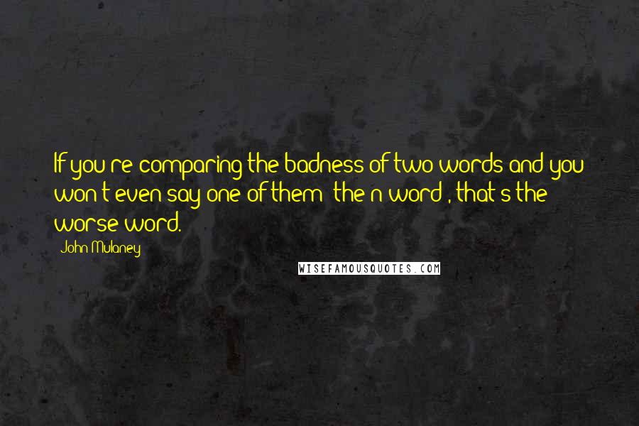 John Mulaney Quotes: If you're comparing the badness of two words and you won't even say one of them [the n-word], that's the worse word.