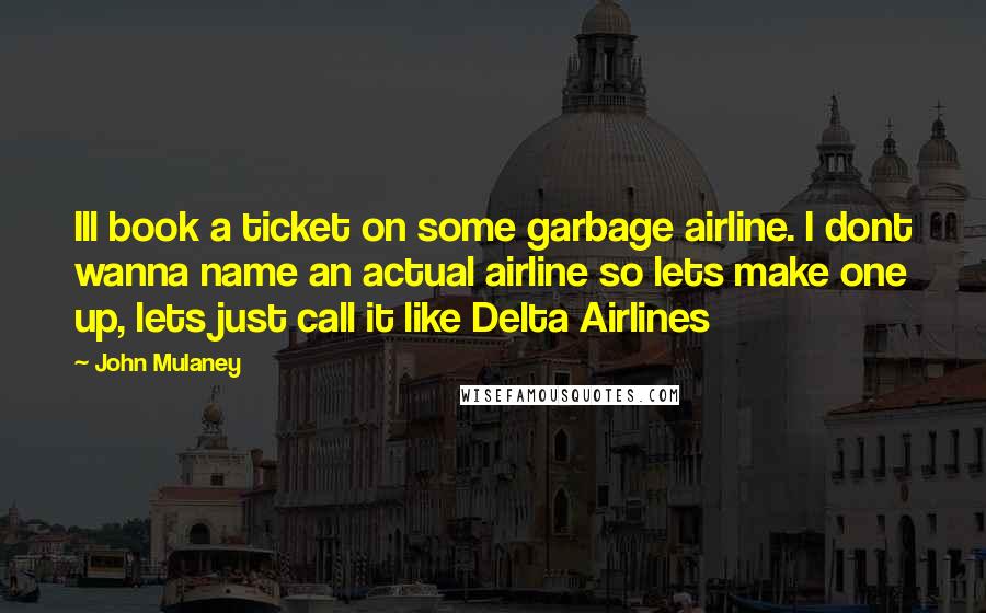 John Mulaney Quotes: Ill book a ticket on some garbage airline. I dont wanna name an actual airline so lets make one up, lets just call it like Delta Airlines