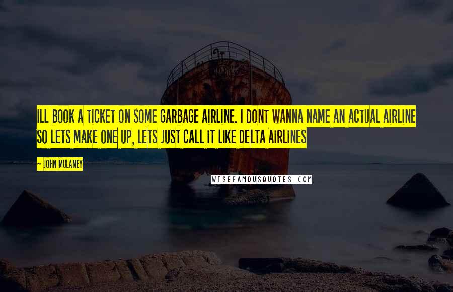 John Mulaney Quotes: Ill book a ticket on some garbage airline. I dont wanna name an actual airline so lets make one up, lets just call it like Delta Airlines