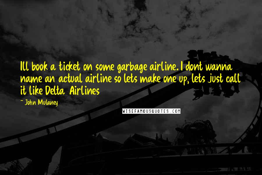 John Mulaney Quotes: Ill book a ticket on some garbage airline. I dont wanna name an actual airline so lets make one up, lets just call it like Delta Airlines