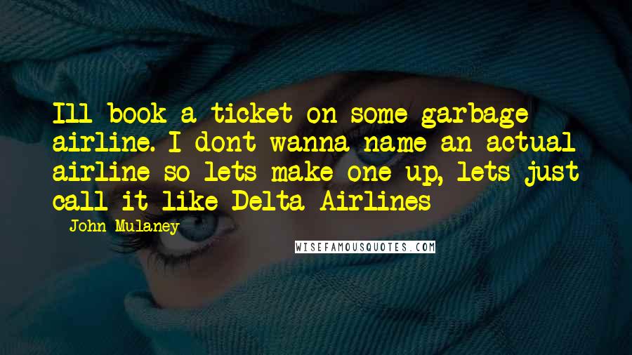 John Mulaney Quotes: Ill book a ticket on some garbage airline. I dont wanna name an actual airline so lets make one up, lets just call it like Delta Airlines