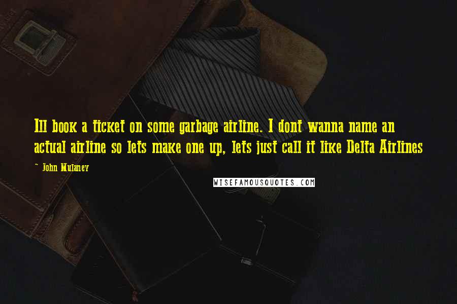 John Mulaney Quotes: Ill book a ticket on some garbage airline. I dont wanna name an actual airline so lets make one up, lets just call it like Delta Airlines